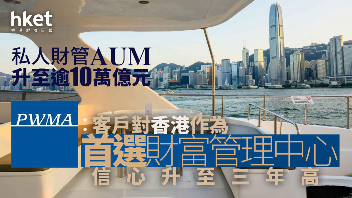 金融中心｜私人財富管理公會：客戶對香港作為首選財富管理中心信心升至三年高私人財管AUM升至逾10萬億元