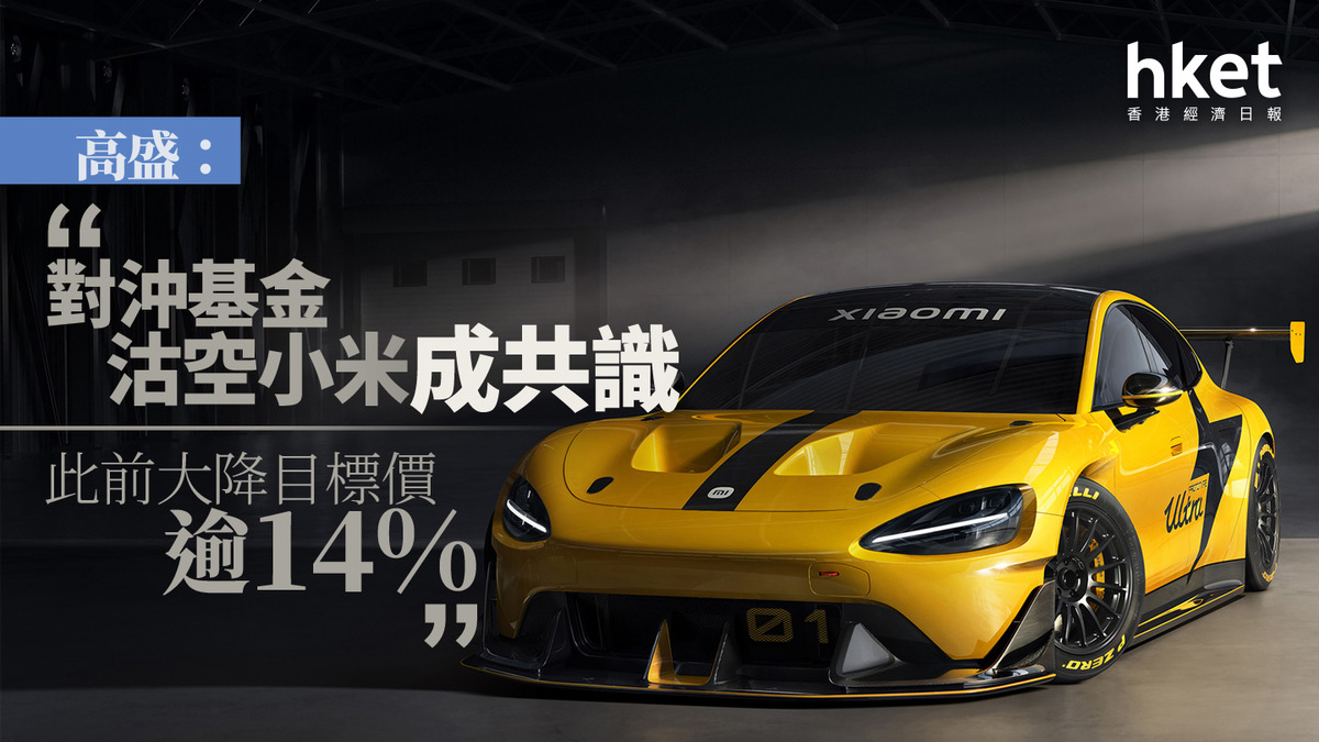 1810大行報告｜高盛：對沖基金沽空小米成共識此前大降目標價逾14%