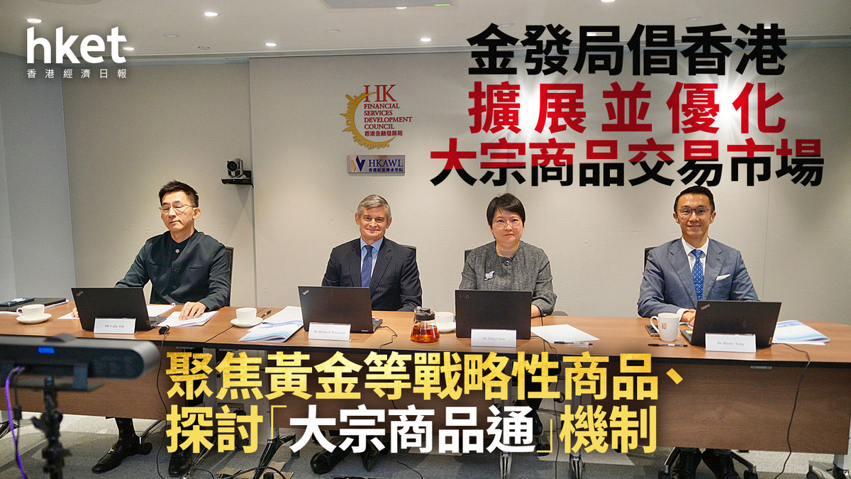 黃金交易｜金發局倡香港擴展並優化大宗商品交易市場聚焦黃金等戰略性商品、探討「大宗商品通」機制
