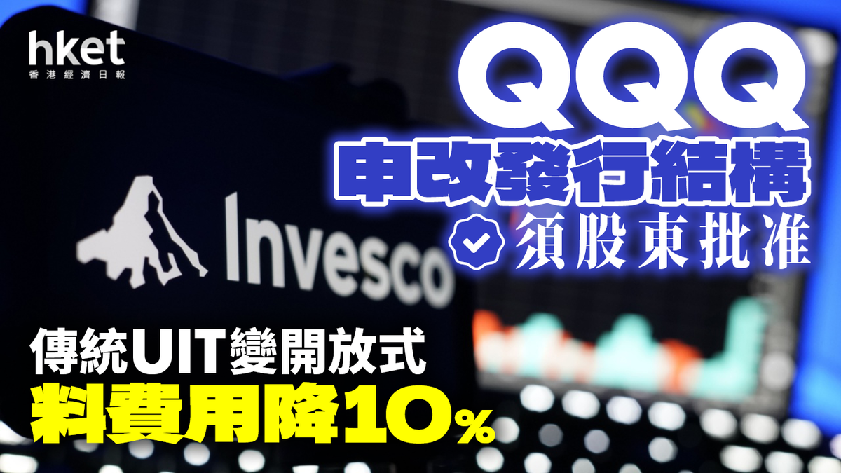 美股ETF｜QQQ申請改發行結構須股東批准傳統UIT變開放式料費用降10%