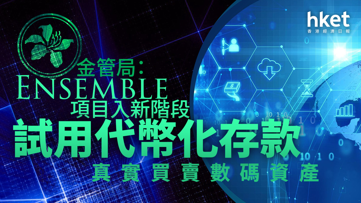 代幣化存款｜金管局：Ensemble項目入新階段試用代幣化存款真實買賣數碼資產