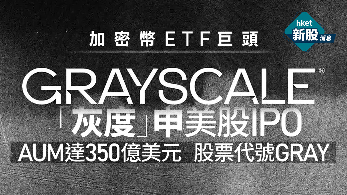 新股IPO｜加密幣ETF巨頭「灰度」申美股IPO、AUM達350億美元股票代號GRAY