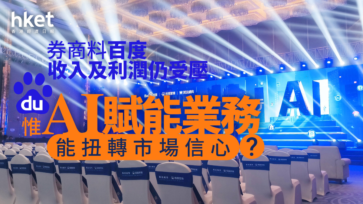分析9888｜券商料百度收入及利潤仍受壓惟AI賦能業務能扭轉市場信心？