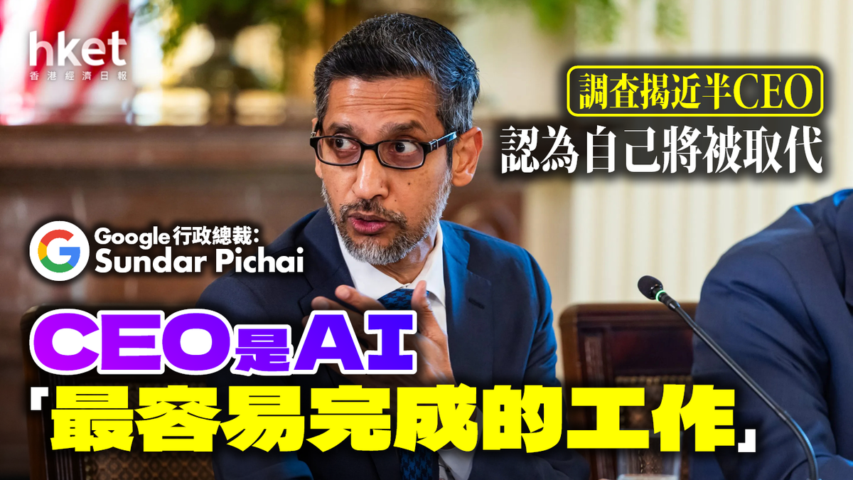 Google行政總裁：CEO是AI「最容易完成的工作」 調查揭近半CEO認為自己將被取代