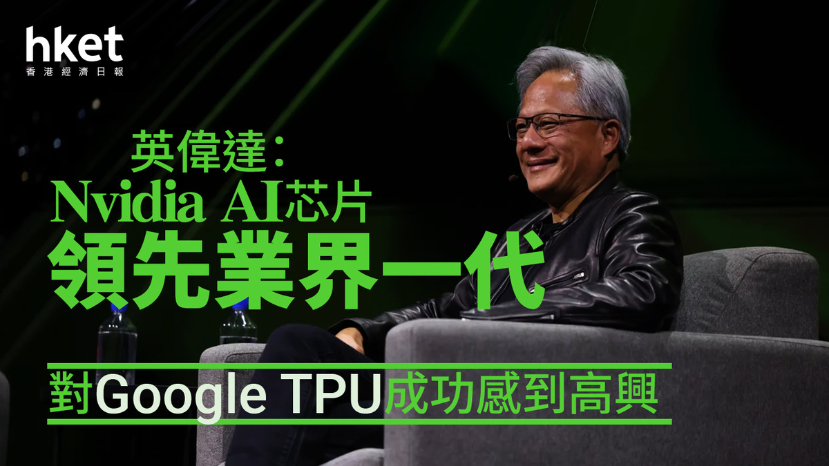 NVDA｜英偉達：Nvidia AI芯片領先業界一代對Google TPU成功感到高興盤前續軟