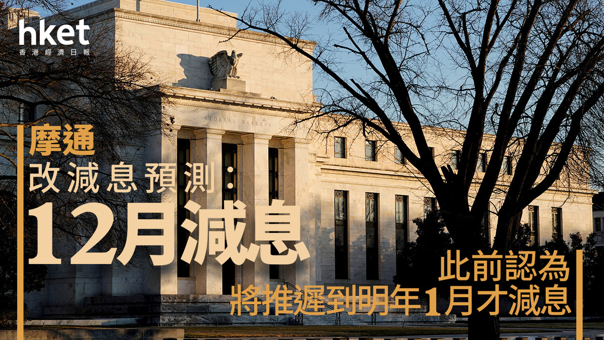 美國減息｜摩通改減息預測、預計12月將再減息此前認為將推遲到明年1月才減息