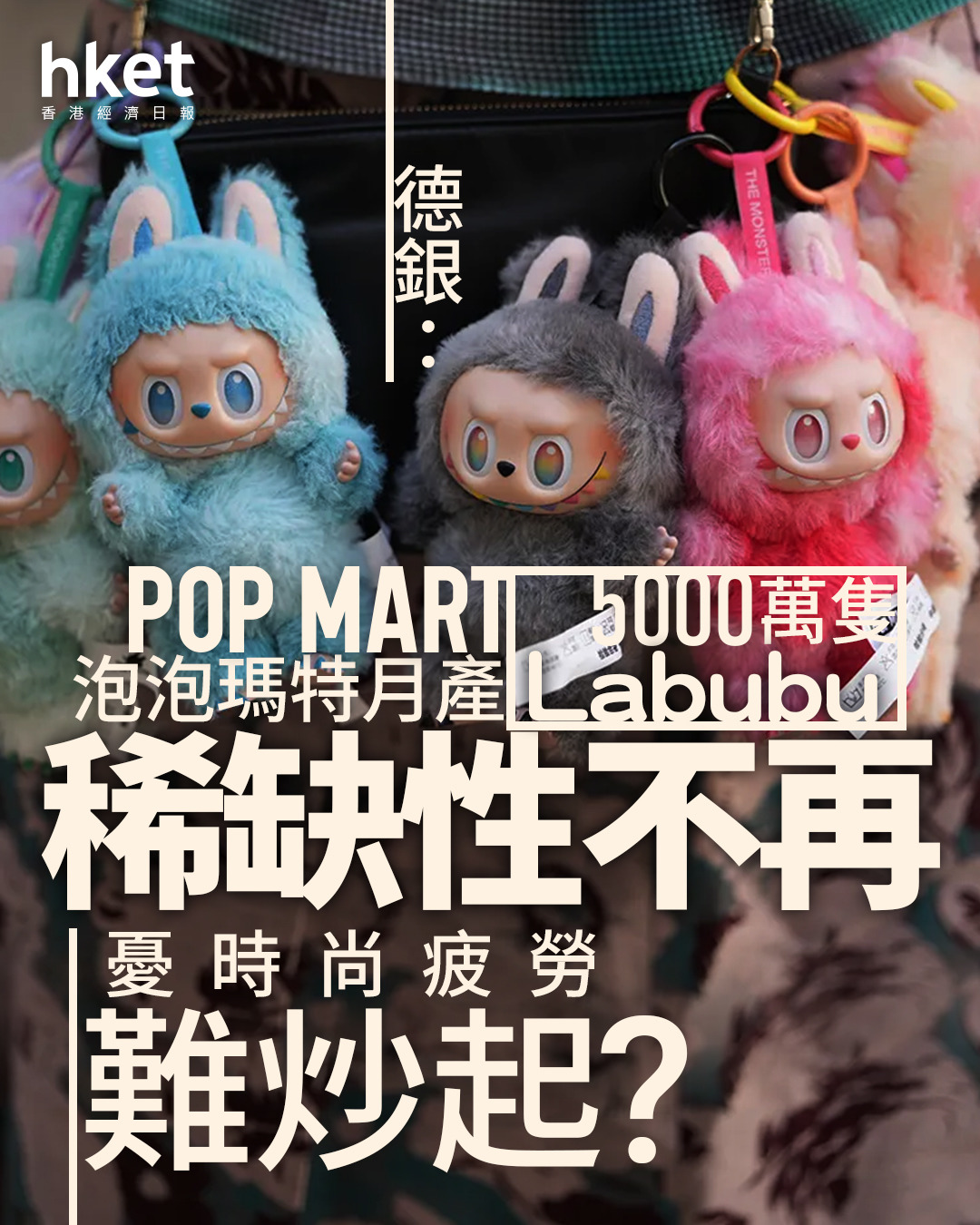 9992|德銀:泡泡瑪特月產5000萬隻Labubu、稀缺性不再 憂時尚疲勞難炒起?