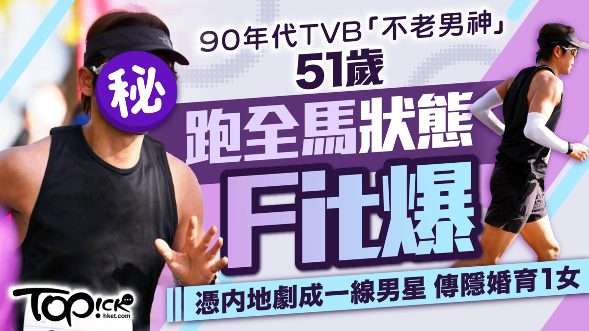 凍齡男神丨90年代TVB「不老男神」51歲跑全馬狀態Fit爆憑內地劇成一線男星傳隱婚育1女