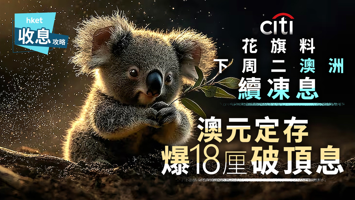 澳元定存｜澳元定存突爆18厘新高息花旗料澳洲明年維持息率不變