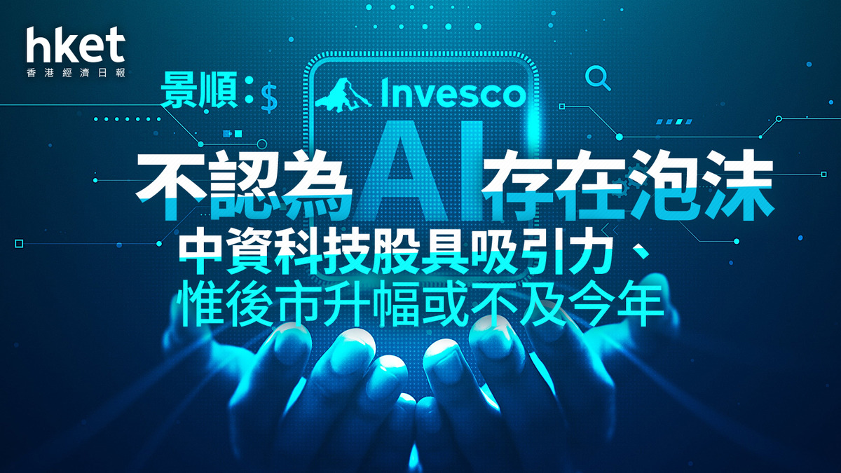 大行看法｜景順：不認為AI存在泡沫中資科技股具吸引力、惟後市升幅或不及今年