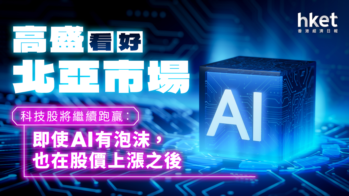 高盛看好北亞市場科技股將繼續跑贏︰即使AI有泡沫，也在股價上漲之後