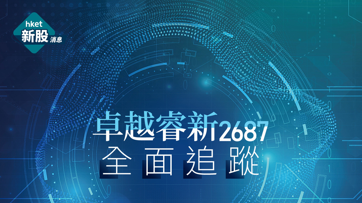 新股IPO｜卓越睿新2687首掛收升87%晉身「紅底股」、一手賺5890元超購4812倍