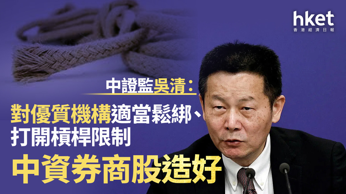 中國救市｜中資券商股逆市造好、華泰急升逾半成中證監吳清：對優質機構適當鬆綁、打開槓桿限制