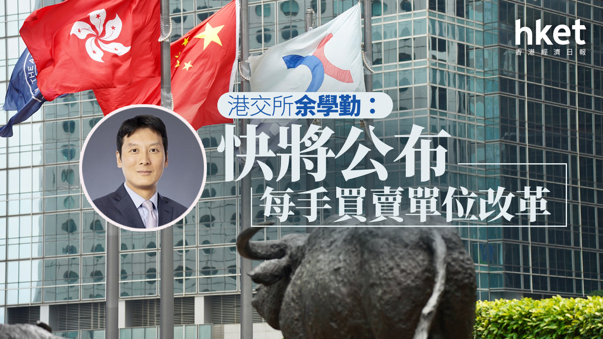 388｜港交所余學勤：快公布每手買賣單位改革港股日均成交增逾倍用新流動性推市場合作
