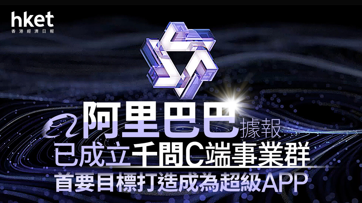 9988｜阿里巴巴據報已成立千問C端事業群首要目標打造成為超級APP
