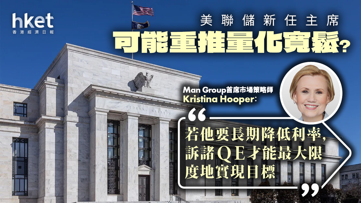 美聯儲可能重推量化寬鬆？Man Group：新任主席或訴諸QE以實現利率目標