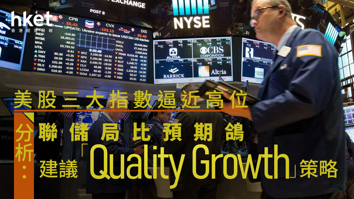 美股分析｜美股反覆造好三大指數逼近歷史高位分析：聯儲局比預期鴿、建議「Quality Growth」策略