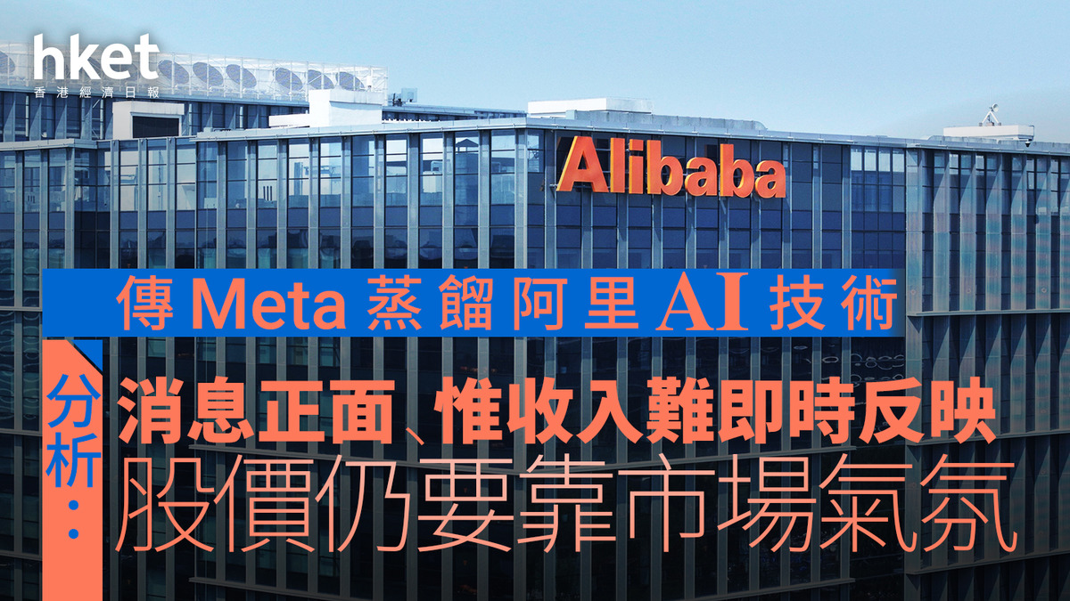 AI大戰｜阿里巴巴升逾1%後倒跌、傳Meta蒸餾阿里AI技術分析指消息正面、惟收入難以即時反映股價仍要靠市場氣氛