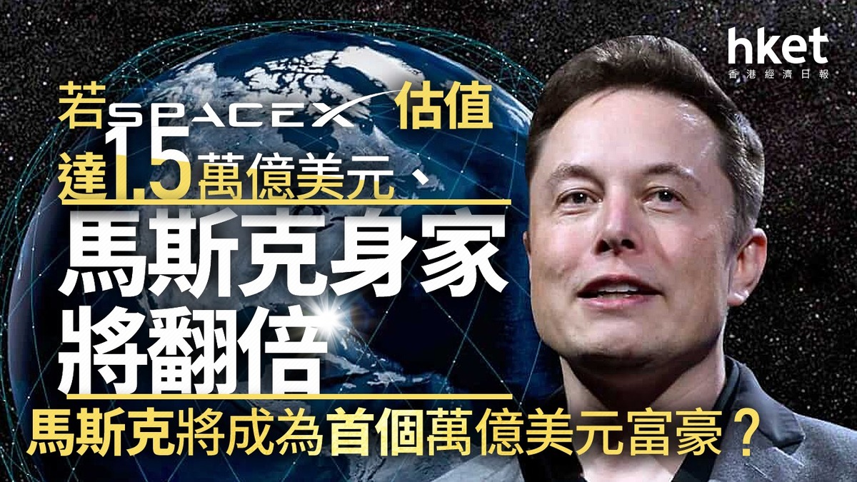 SpaceX｜若SpaceX估值達1.5萬億美元、馬斯克身家將翻倍馬斯克將成為首個萬億美元富豪？