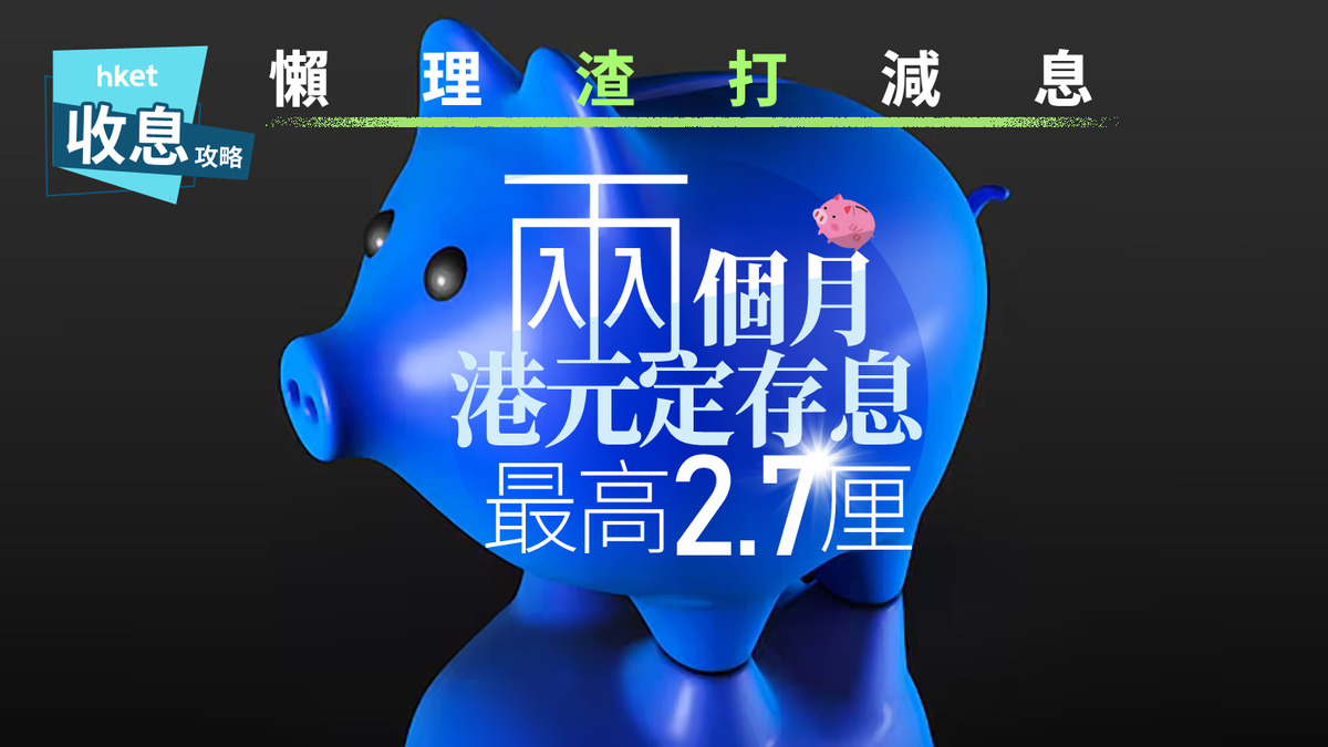 港元定存｜港元兩個月定存突爆2.7厘破頂息閃賺4500元抗衡渣打減息
