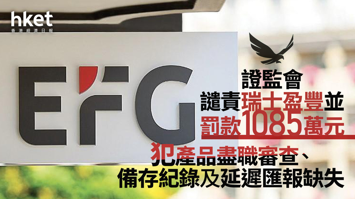 證監監管｜證監會譴責瑞士盈豐並罰款1085萬元犯產品盡職審查、備存紀錄及延遲匯報缺失