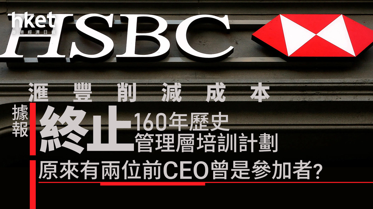 HSBC｜滙豐據報終止160年歷史的管理層培訓計劃削減成本原來有兩位前CEO曾是參加者