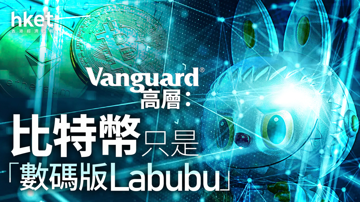 Vanguard高層狠批比特幣為「數碼版Labubu」！加密貨幣只是投機玩具？