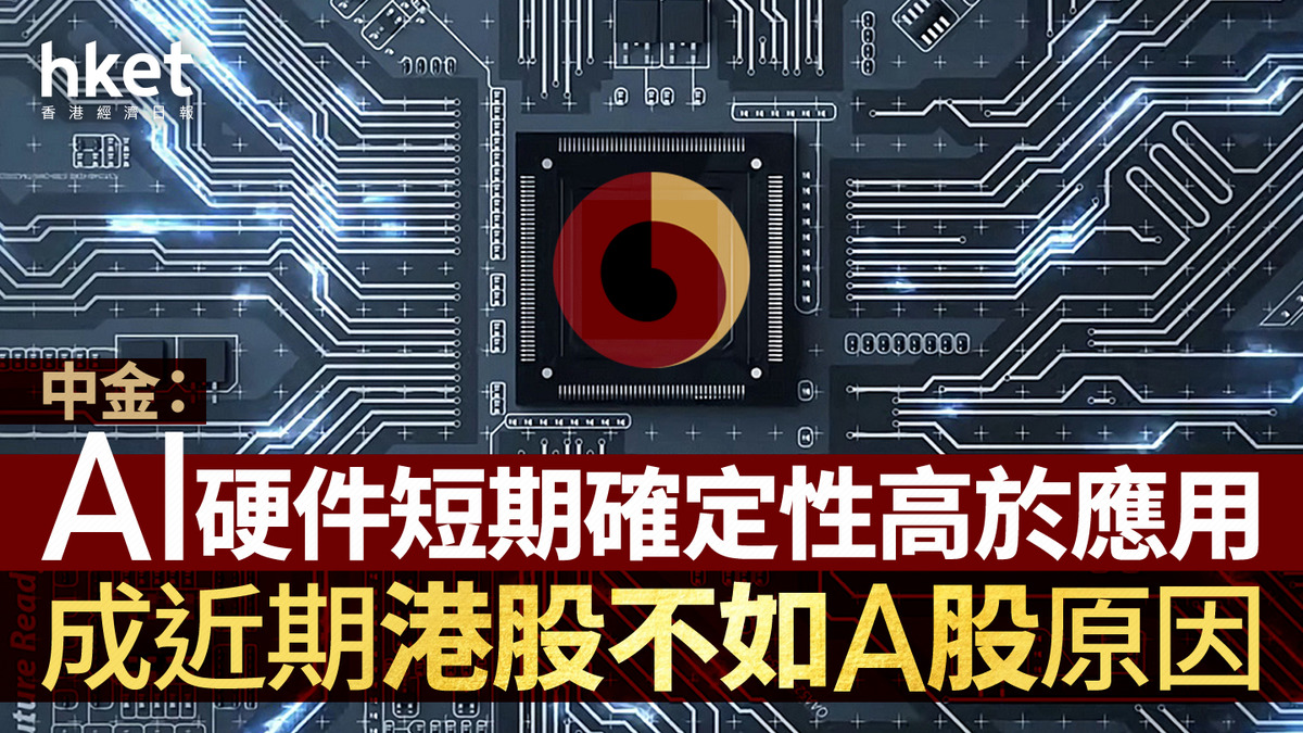 大行看法｜中金：AI硬件短期確定性高於應用 成近期港股不如A股原因