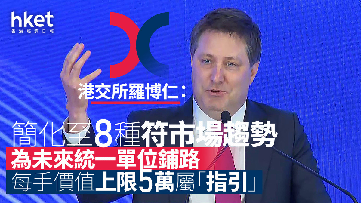 每手股數｜港交所羅博仁：簡化至8種符市場趨勢為未來統一單位鋪路每手價值上限5萬屬「指引」