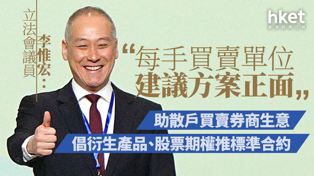 每手股數｜立法會議員李惟宏：建議方案正面助散戶買賣券商生意倡衍生產品、股票期權推標準合約
