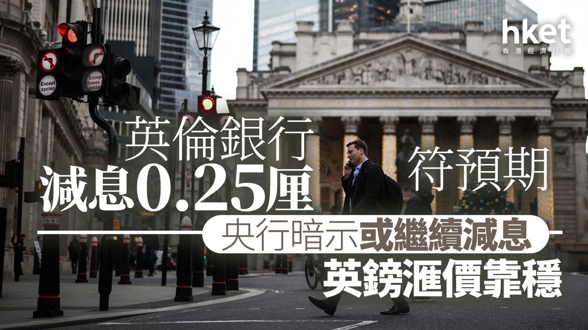 英國減息｜英倫銀行減息0.25厘符預期央行暗示或繼續減息英鎊滙價上升、兌港元10.4算