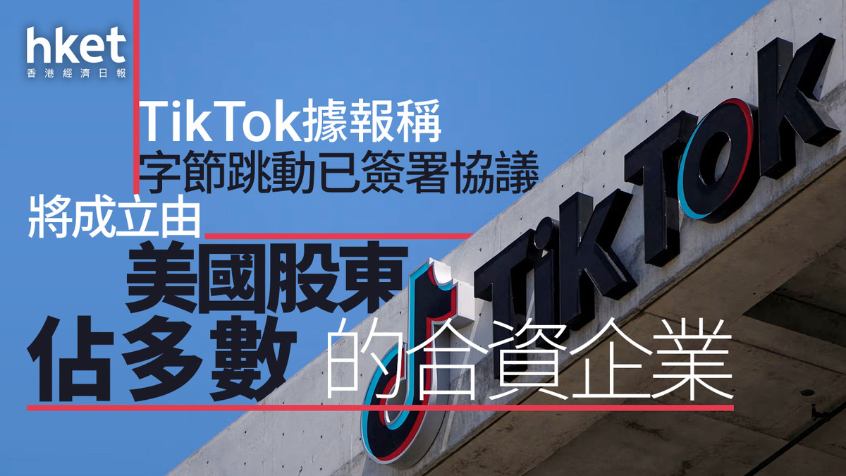 TikTok｜字節跳動據報已簽署協議將成立由美國股東佔多數的合資企業