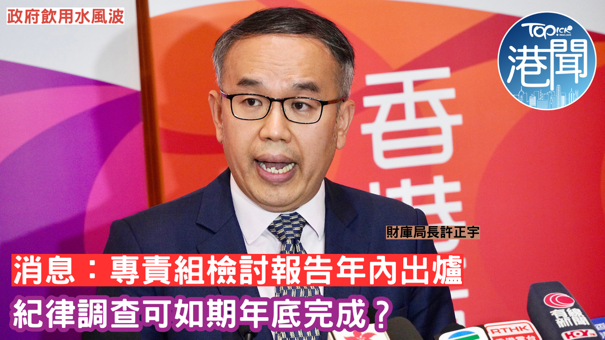 政府飲用水風波｜消息：專責組檢討報告年內出爐紀律調查可如期年底完成？