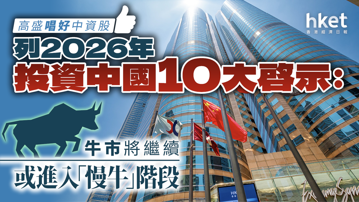 高盛唱好中資股列2026年投資中國10大啟示：牛市將繼續或進入「慢牛」階段