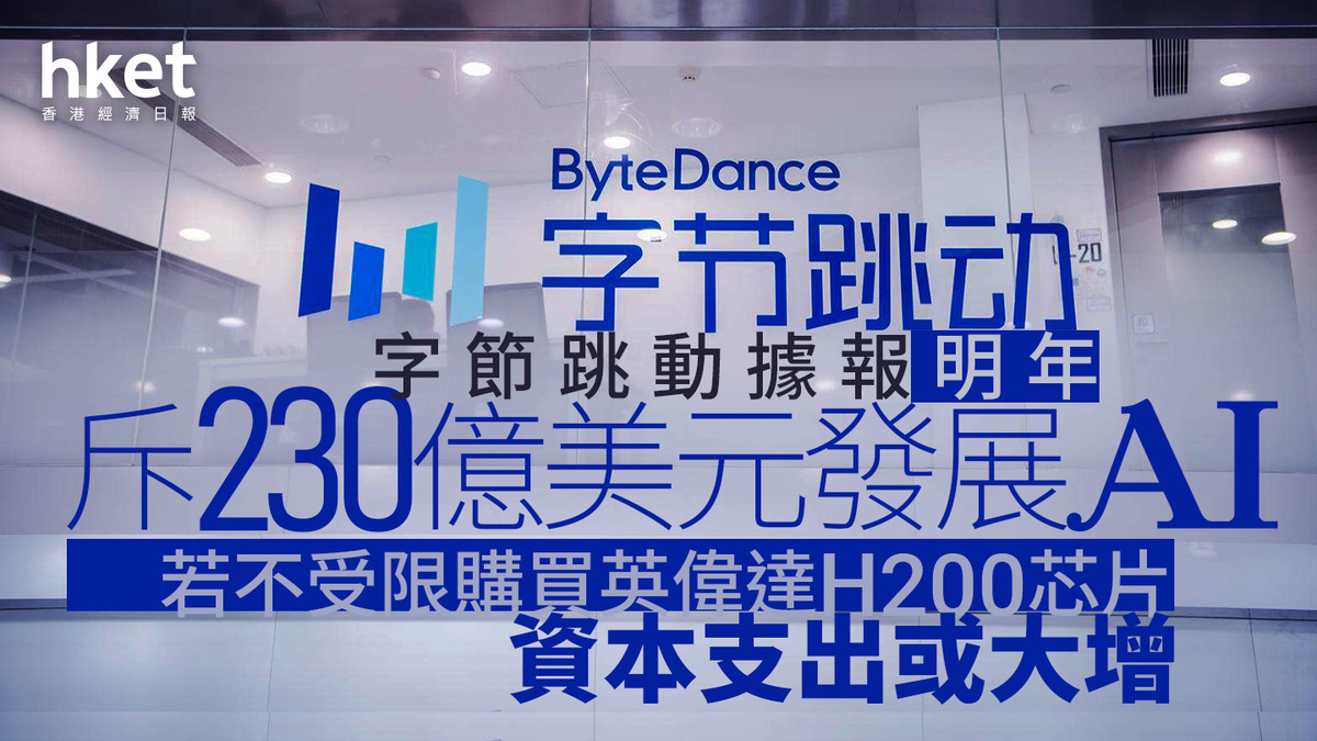AI大戰｜字節跳動據報計畫明年斥資230億美元發展人工智能若不受限購買英偉達H200芯片、資本支出或大增