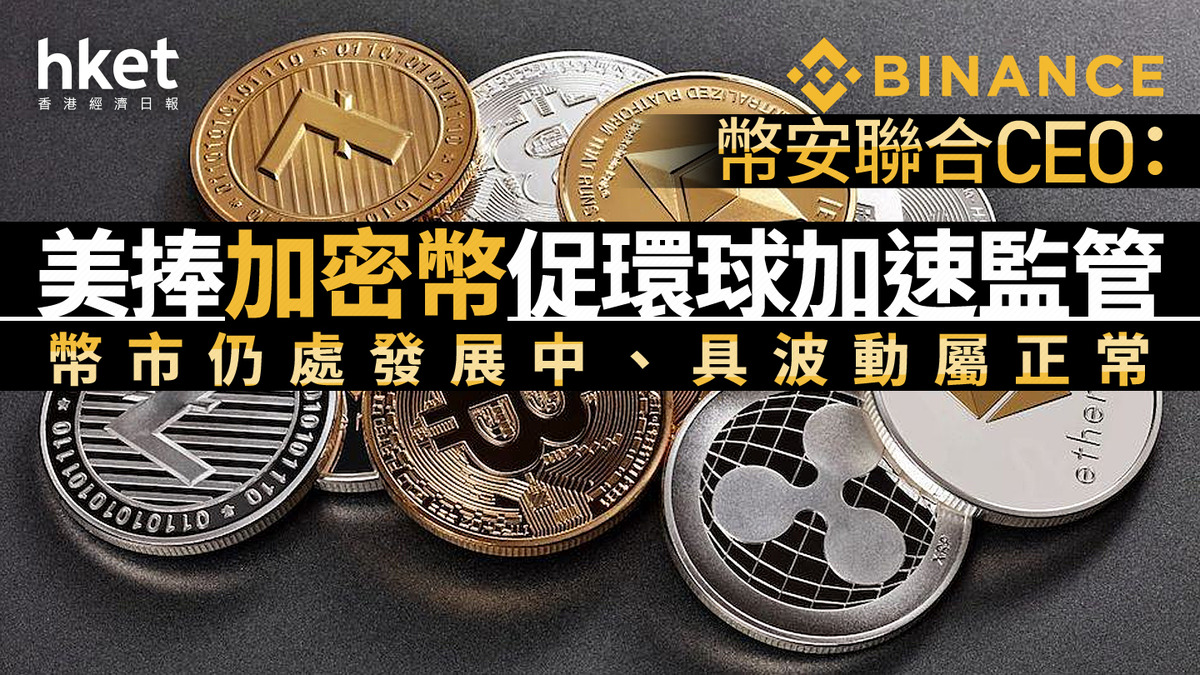 Binance｜幣安聯合CEO：美捧加密幣促環球加速監管幣市仍處發展中、具波動屬正常