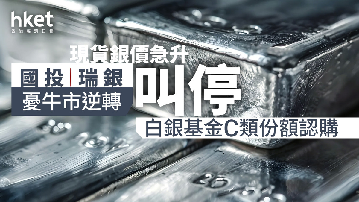 銀價走勢｜現貨銀價急升國投瑞銀憂牛市逆轉、叫停白銀基金C類份額認購