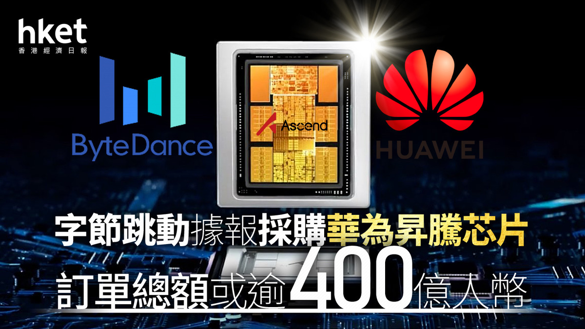 AI大戰｜字節跳動據報採購華為昇騰芯片訂單總額或逾400億人幣