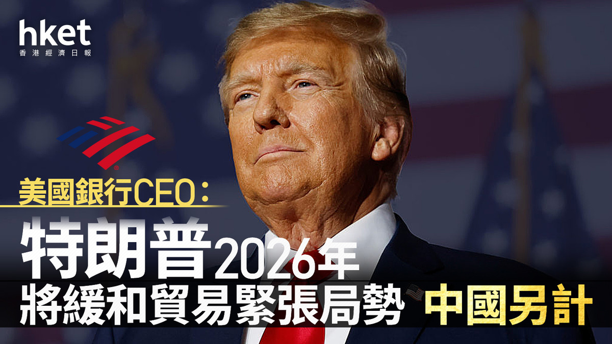 美國關稅｜美國銀行CEO：特朗普2026年將緩和貿易緊張局勢中國另計