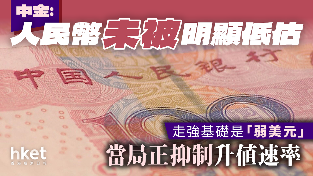 中金︰人民幣未被明顯低估走強基礎是「弱美元」 當局正抑制升值速率