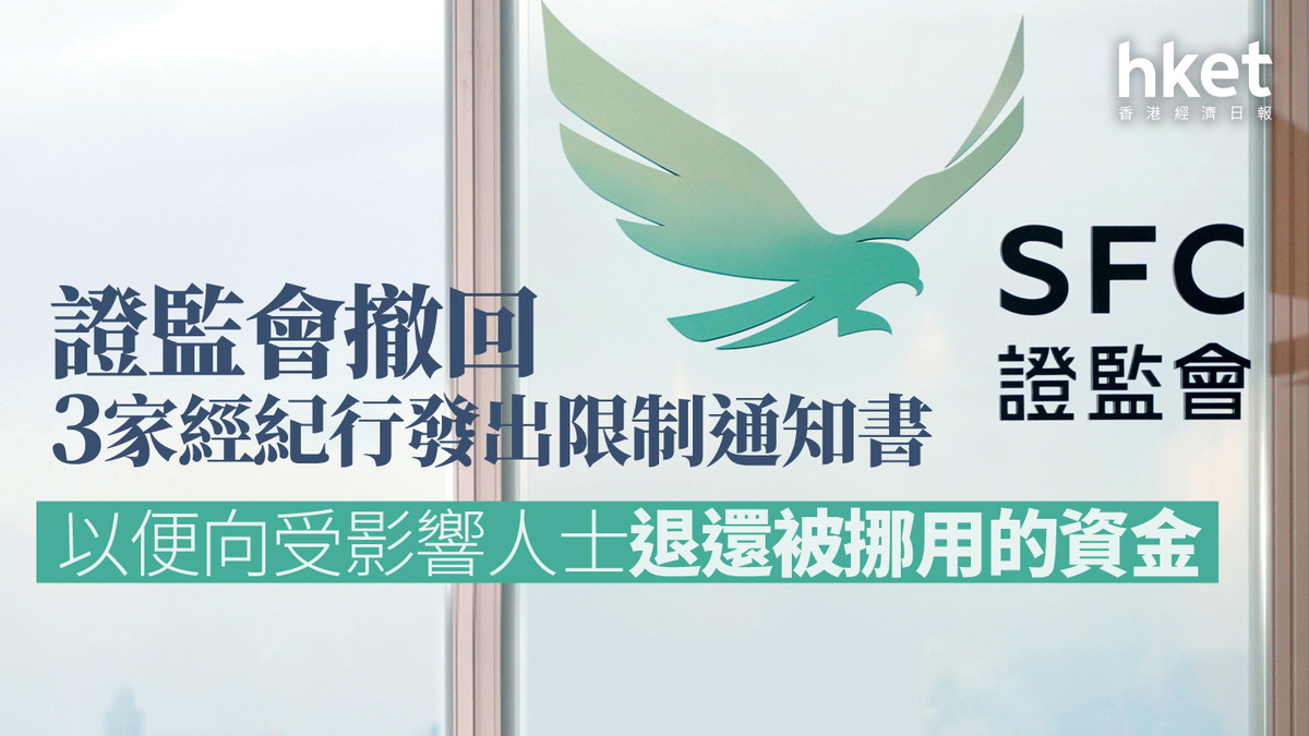 證監監管｜證監會撤回3家經紀行發出限制通知書以便向受影響人士退還被挪用的資金