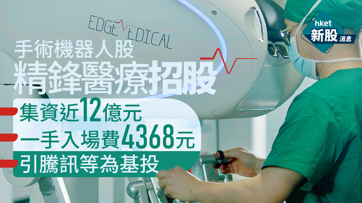 精鋒醫療（02675）IPO 招股｜集資近12億、手術機器人股、一手入場費約4368元、騰訊等基石投資