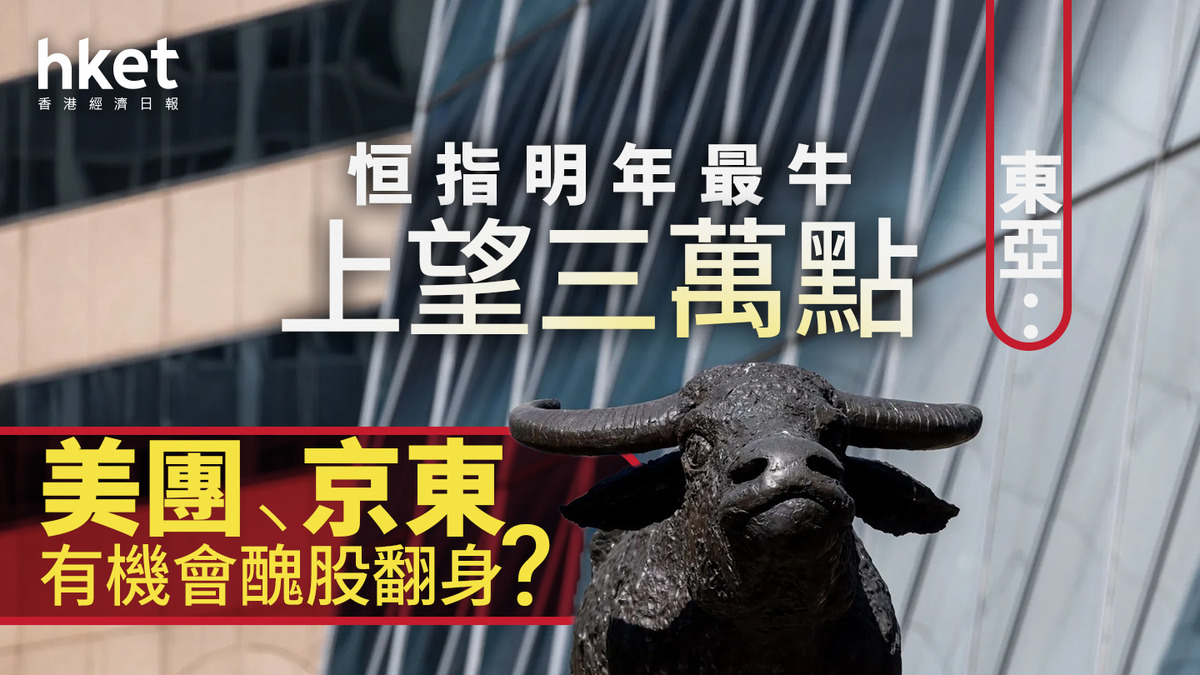 港股分析｜恒指反覆升百點東亞：明年最牛上望三萬點美團、京東有機會醜股翻身？