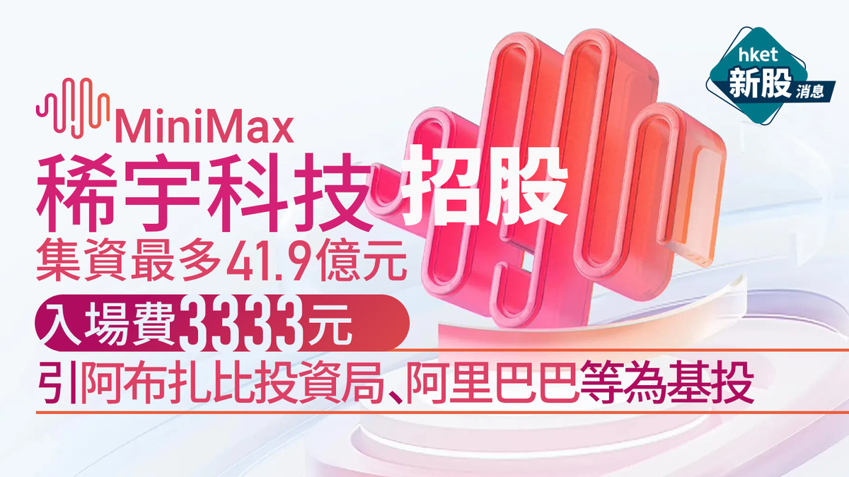 MiniMax稀宇科技港股IPO招股｜集資最多41.9億、入場費3333元阿布扎比投資局+阿里巴巴基石認購
