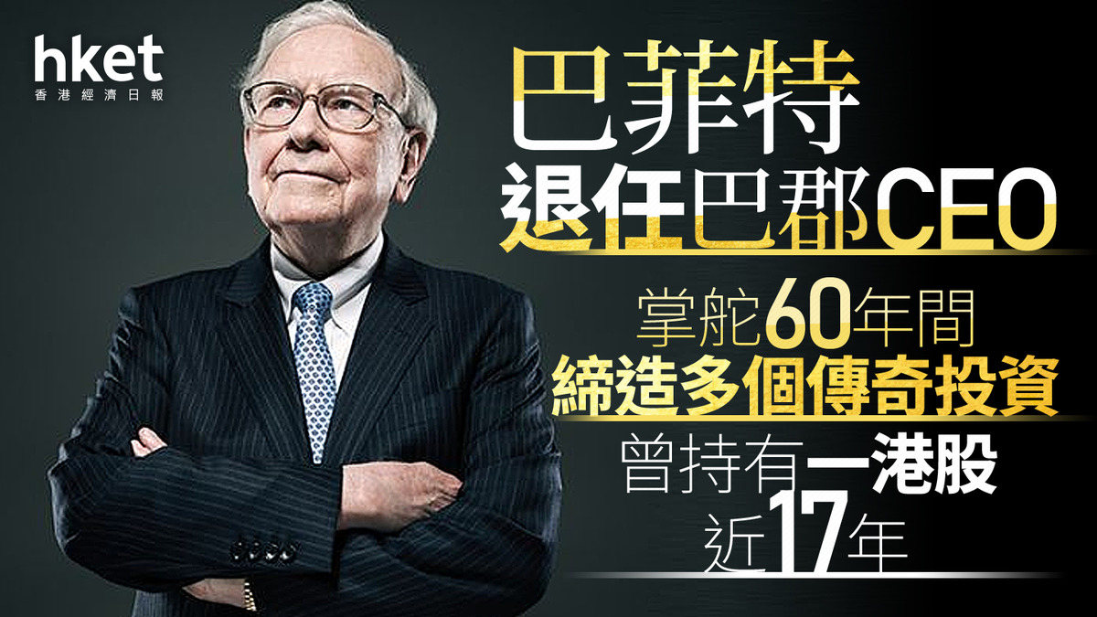 股神傳奇｜巴菲特退任巴郡CEO 掌舵60年間締造多個傳奇投資曾持有一港股近17年