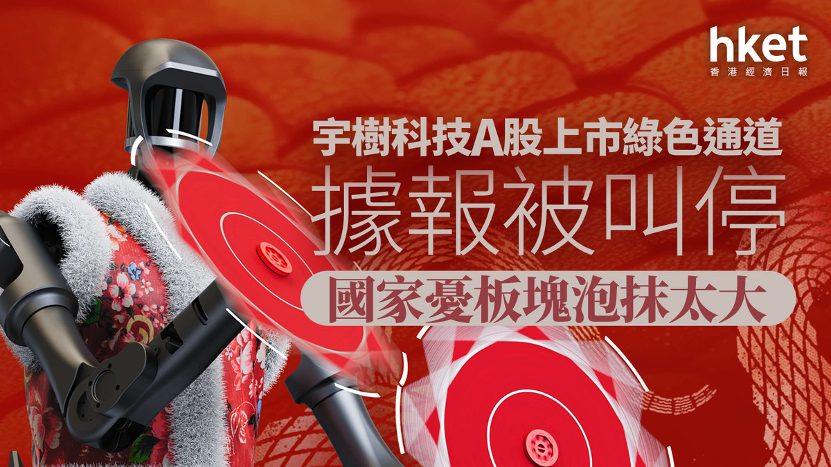 新股IPO｜A股上市綠色通道被叫停？ 宇樹科技：未申請綠色通道、上市工作正常推進傳1月遞表（第二版加入宇樹科技澄清）