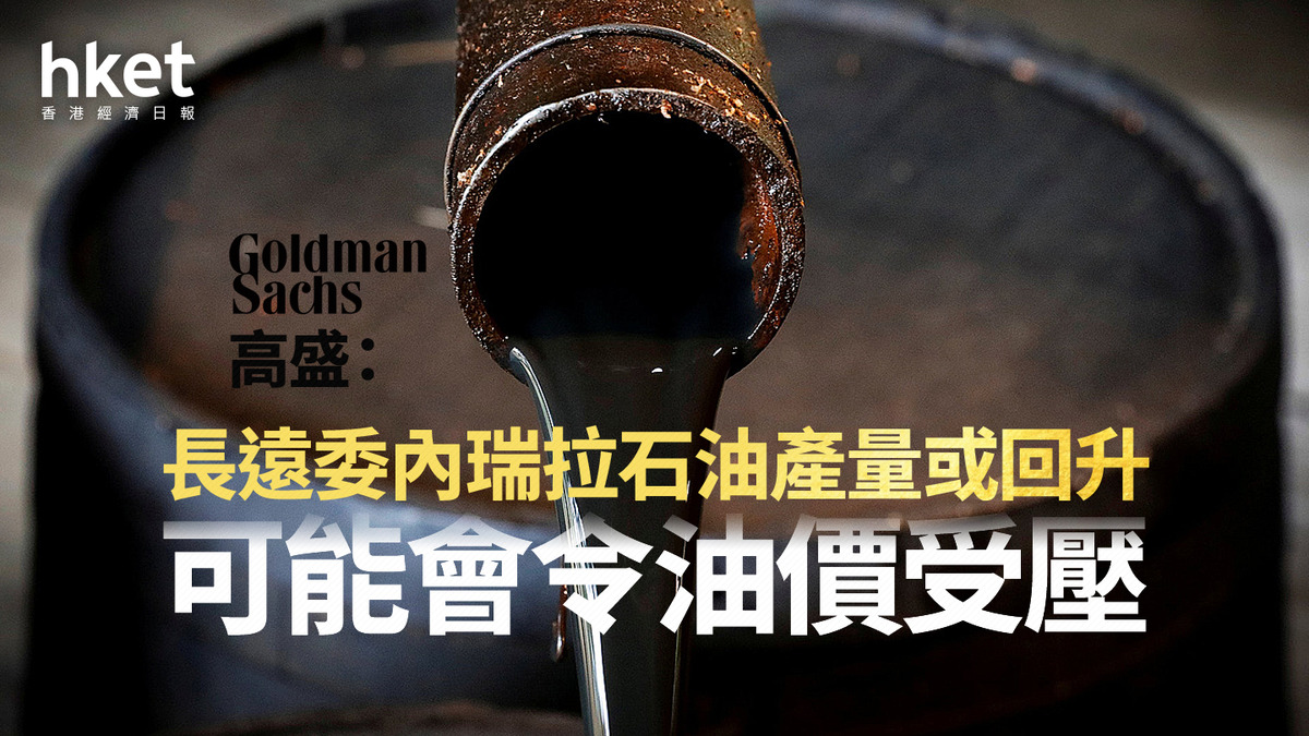 油價走勢｜高盛：長遠委內瑞拉石油產量或回升可能會令油價受壓