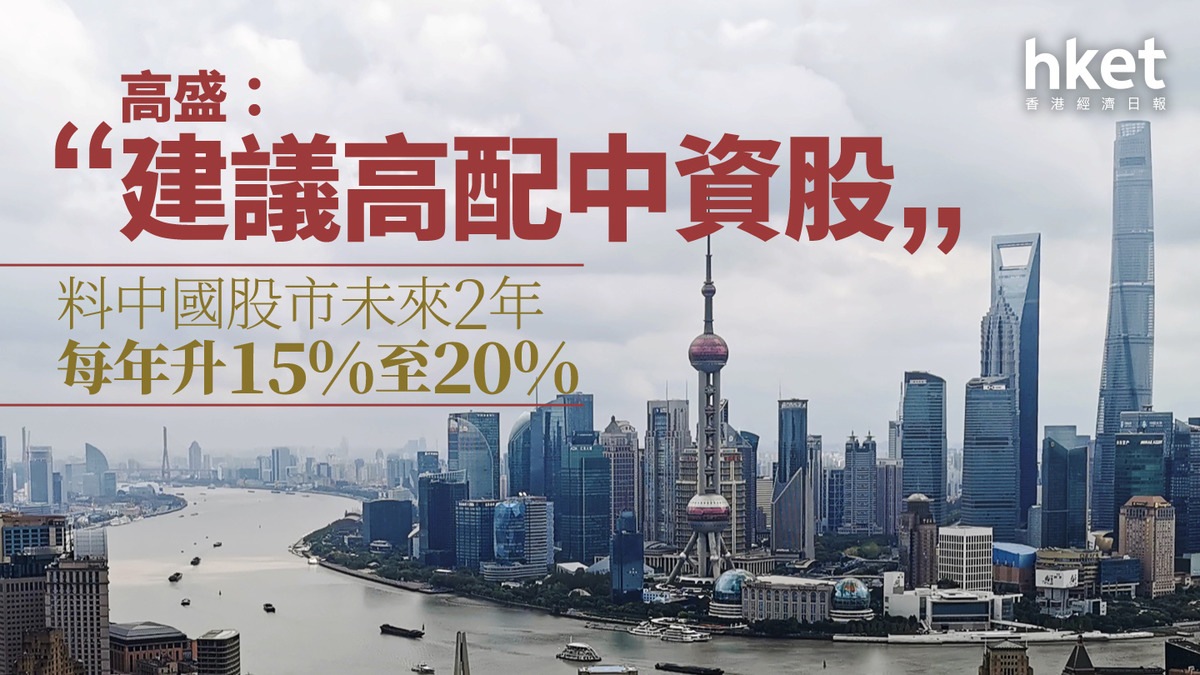大行看法｜高盛：建議高配中資股料中國股市未來2年每年升15%至20%