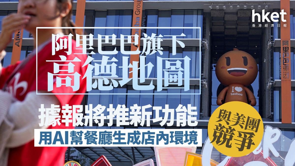9988｜阿里巴巴旗下高德地圖據報將推新功能用AI幫餐廳生成店內環境與美團競爭