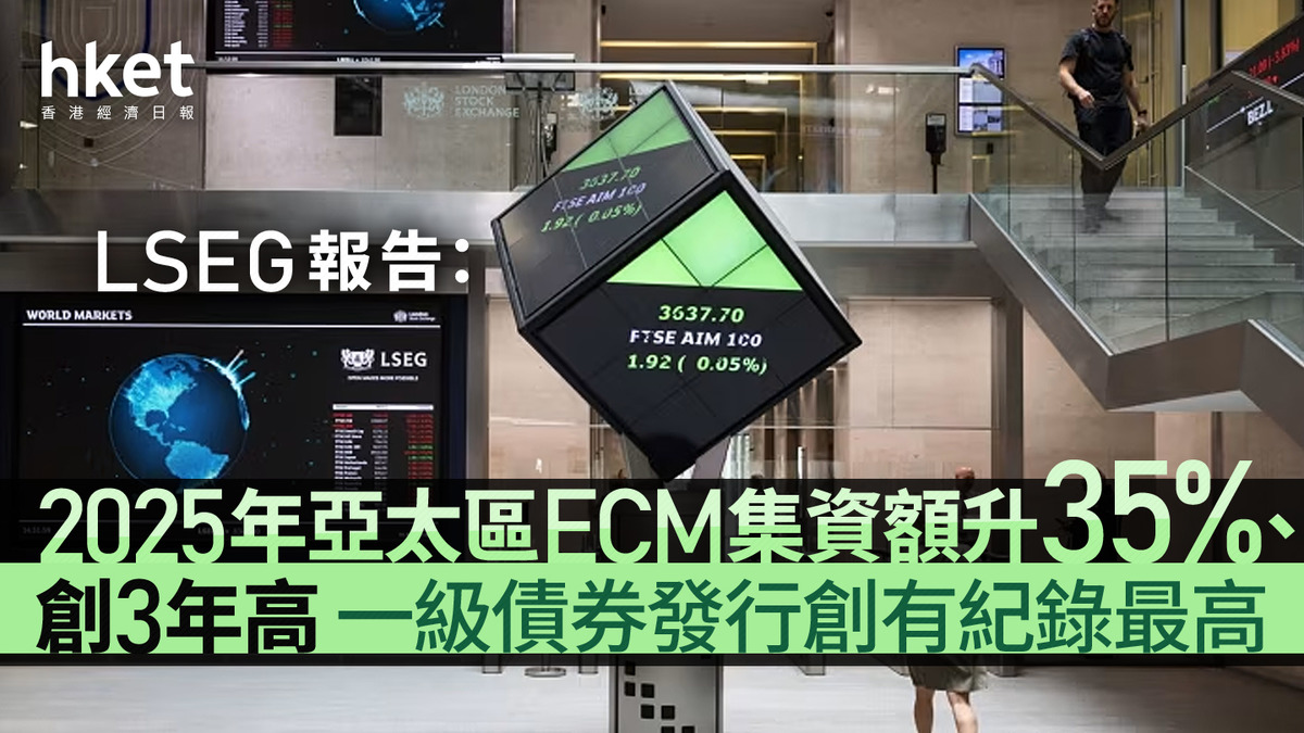 資本市場｜LSEG報告：2025年亞太區ECM集資額升35%、創3年高一級債券發行創有紀錄最高
